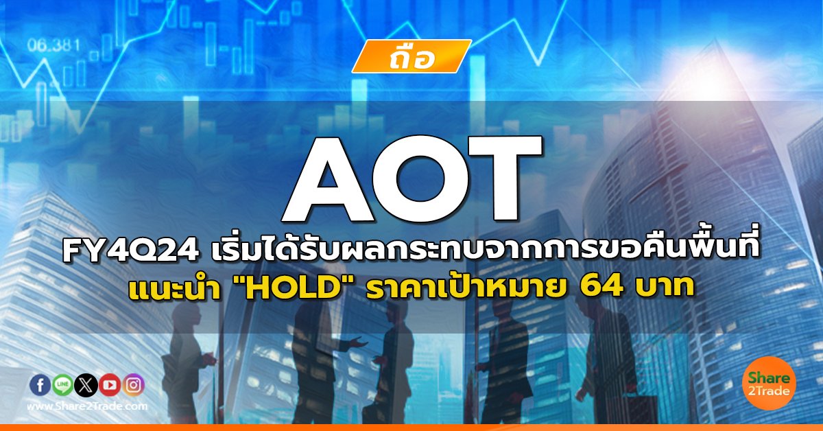 AOT FY4Q24 เริ่มได้รับผลกระทบจากการขอคืนพื้นที่ แนะนำ "HOLD" ราคาเป้าหมาย 64 บาท