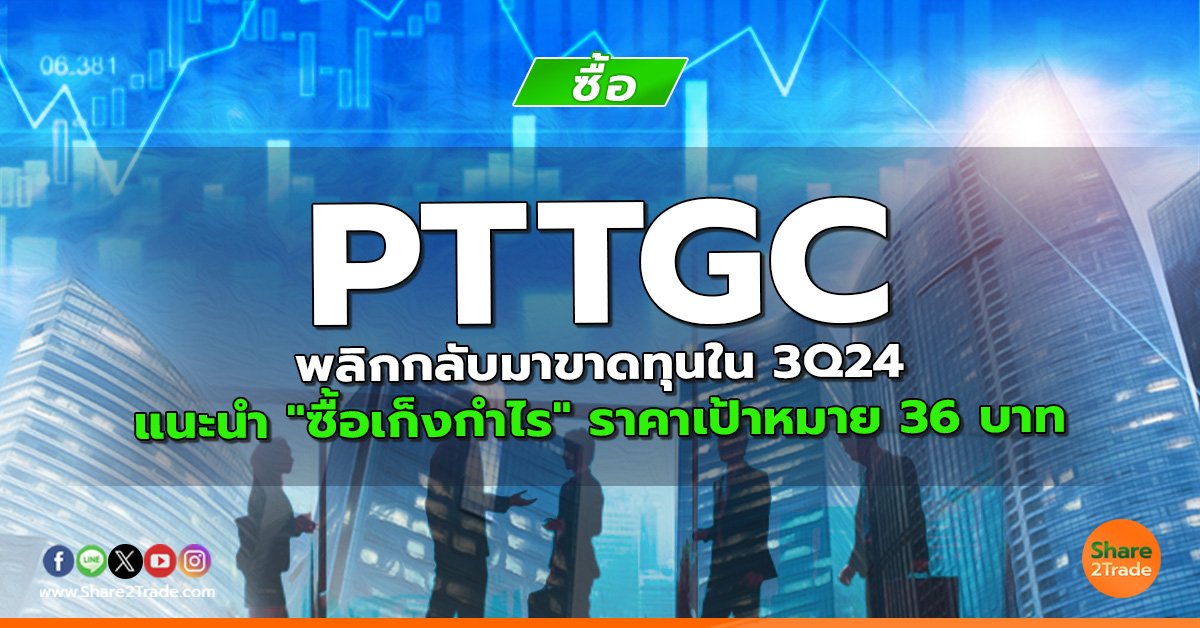 PTTGC พลิกกลับมาขาดทุนใน 3Q24 แนะนำ "ซื้อเก็งกำไร" ราคาเป้าหมาย 36 บาท