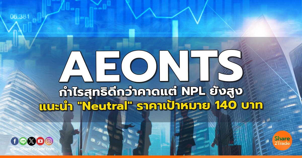 AEONTS กำไรสุทธิดีกว่าคาดแต่ NPL ยังสูง แนะนำ "Neutral" ราคาเป้าหมาย 140 บาท