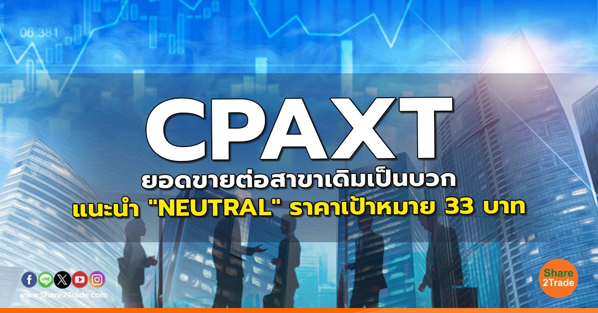 CPAXT ยอดขายต่อสาขาเดิมเป็นบวก แนะนำ "NEUTRAL" ราคาเป้าหมาย 33 บาท