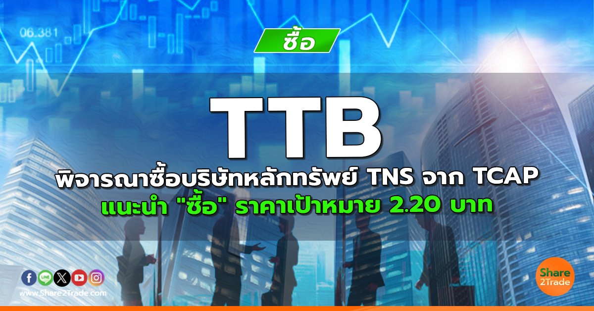 TTB พิจารณาซื้อบริษัทหลักทรัพย์ TNS จาก TCAP แนะนำ "ซื้อ" ราคาเป้าหมาย 2.20 บาท