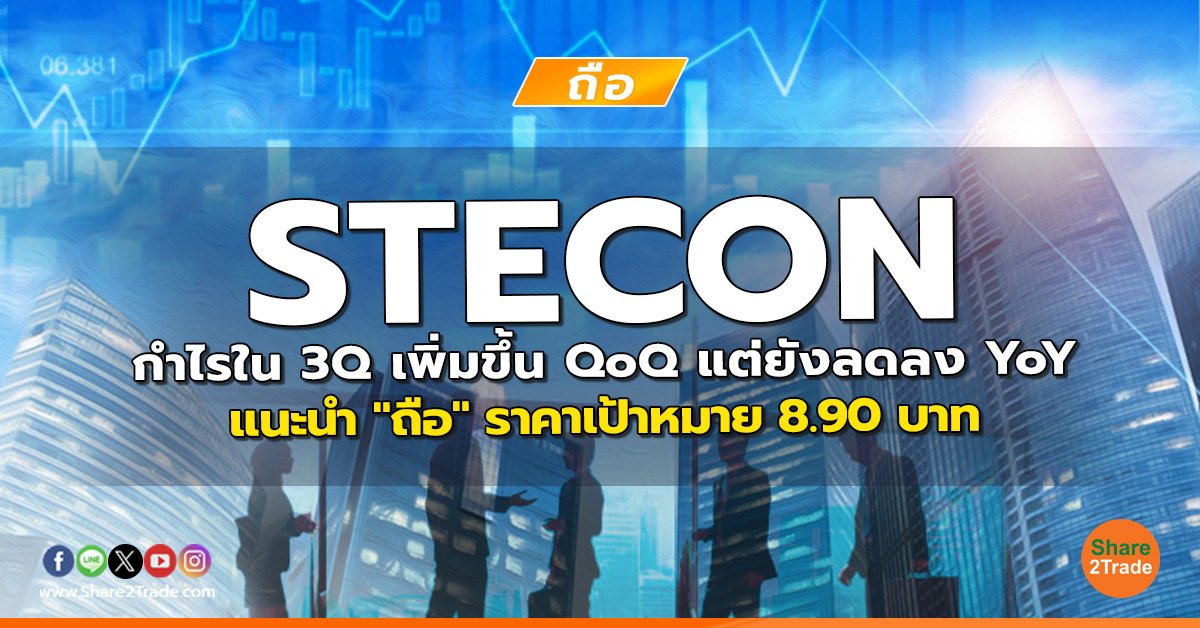 STECON กำไรใน 3Q เพิ่มขึ้น QoQ แต่ยังลดลง YoY แนะนำ "ถือ" ราคาเป้าหมาย 8.90 บาท