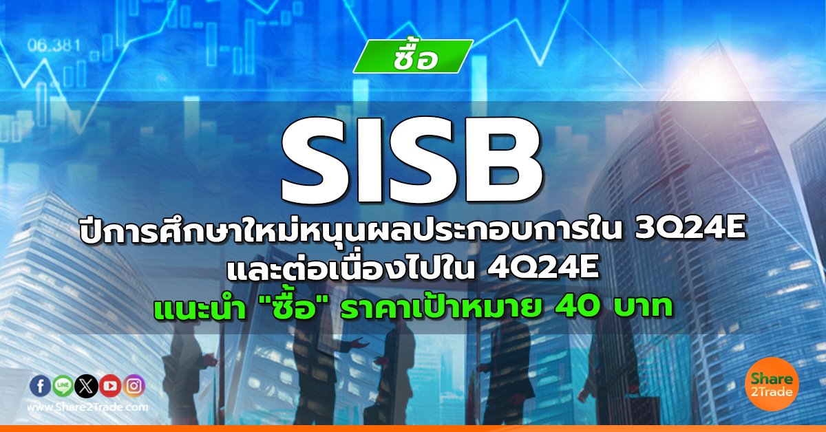 SISB ปีการศึกษาใหม่หนุนผลประกอบการใน 3Q24E และต่อเนื่องไปใน 4Q24E แนะนำ "ซื้อ" ราคาเป้าหมาย 40 บาท