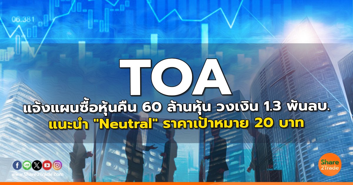 TOA แจ้งแผนซื้อหุ้นคืน 60 ล้านหุ้น วงเงิน 1.3 พันลบ. แนะนำ "Neutral" ราคาเป้าหมาย 20 บาท