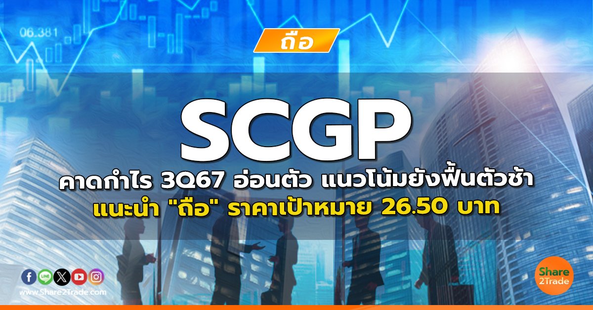 SCGP คาดกำไร 3Q67 อ่อนตัว แนวโน้มยังฟื้นตัวช้า แนะนำ "ถือ" ราคาเป้าหมาย 26.50 บาท