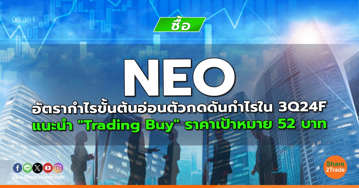 NEO อัตรากำไรขั้นต้นอ่อนตัวกดดันกำไรใน 3Q24F แนะนำ "Trading Buy" ราคาเป้าหมาย 52 บาท