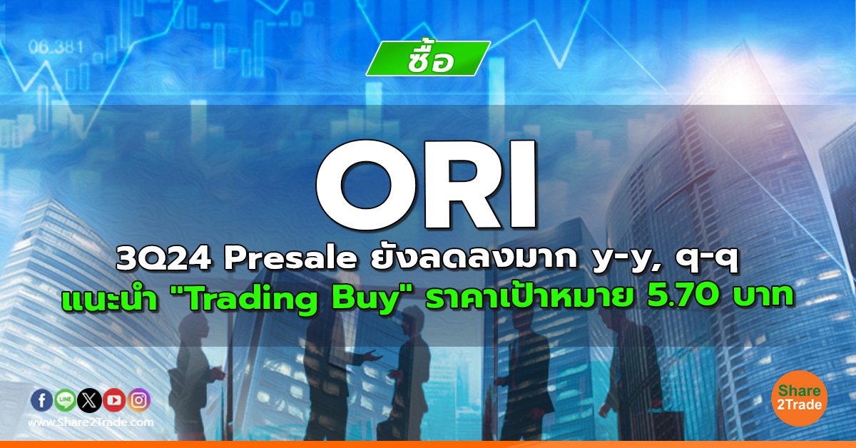 ORI 3Q24 Presale ยังลดลงมาก y-y, q-q แนะนำ "Trading Buy" ราคาเป้าหมาย 5.70 บาท