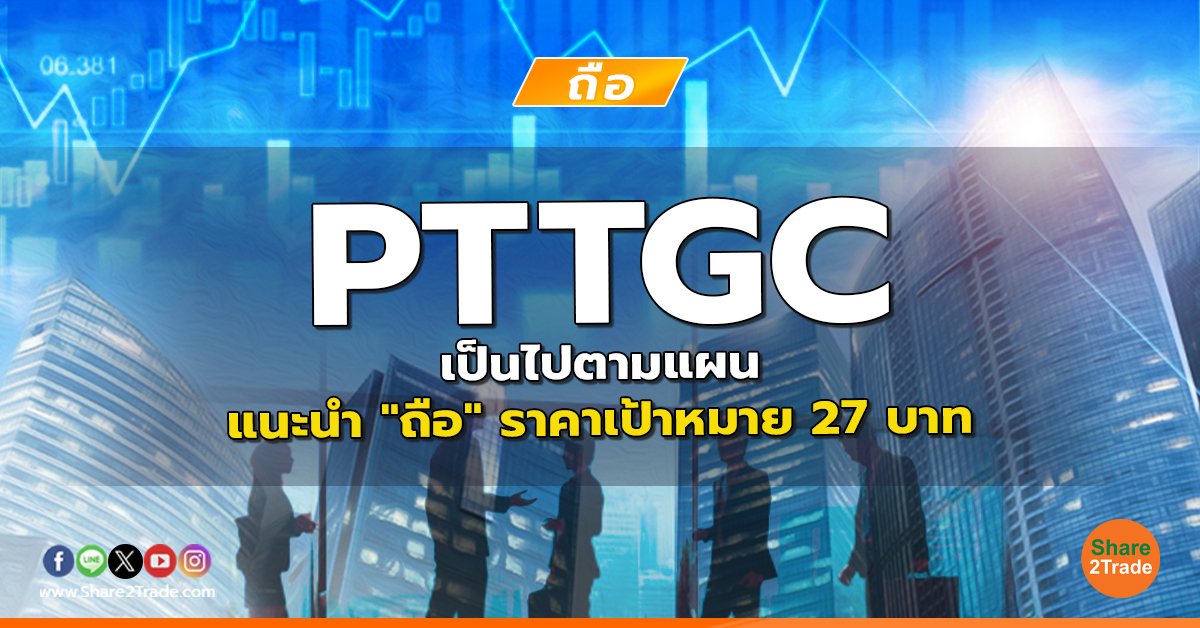 PTTGC เป็นไปตามแผน แนะนำ "ถือ" ราคาเป้าหมาย 27 บาท