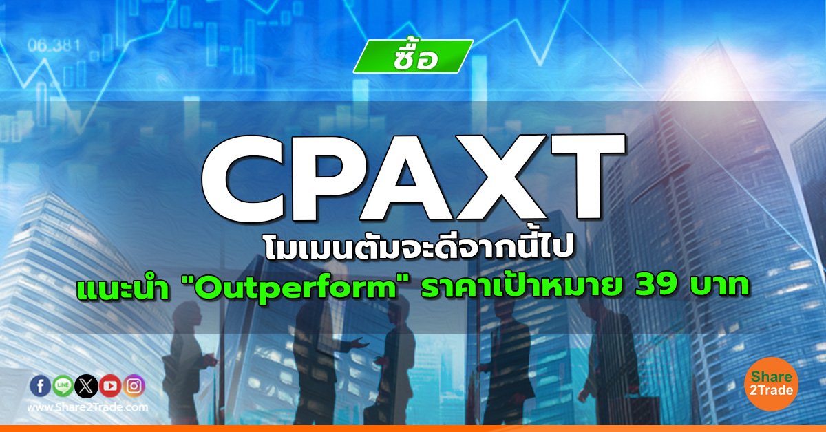 CPAXT โมเมนตัมจะดีจากนี้ไป แนะนำ "Outperform" ราคาเป้าหมาย 39 บาท