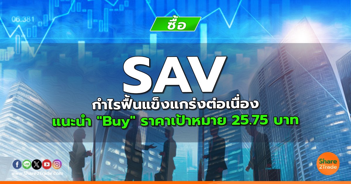 SAV กำไรฟื้นแข็งแกร่งต่อเนื่อง แนะนำ "Buy" ราคาเป้าหมาย 25.75 บาท