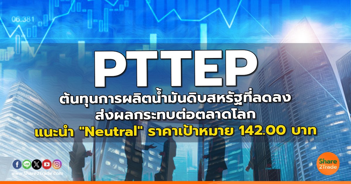 PTTEP ต้นทุนการผลิตน้ำมันดิบสหรัฐที่ลดลงส่งผลกระทบต่อตลาดโลก แนะนำ "Neutral" ราคาเป้าหมาย 142.00 บาท