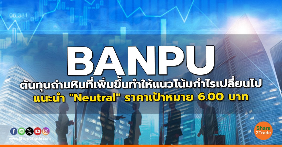 BANPU ต้นทุนถ่านหินที่เพิ่มขึ้นทำให้แนวโน้มกำไรเปลี่ยนไป แนะนำ "Neutral" ราคาเป้าหมาย 6.00 บาท