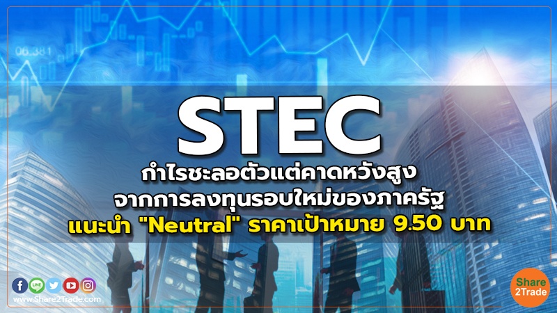 STEC กำไรชะลอตัวแต่คาดหวังสูงจากการลงทุนรอบใหม่ของภาครัฐ แนะนำ "Neutral" ราคาเป้าหมาย 9.50 บาท