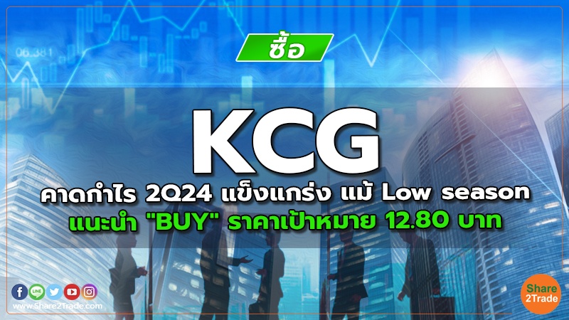 KCG คาดกําไร 2Q24 แข็งแกร่ง แม้ Low season แนะนำ "BUY" ราคาเป้าหมาย 12.80 บาท