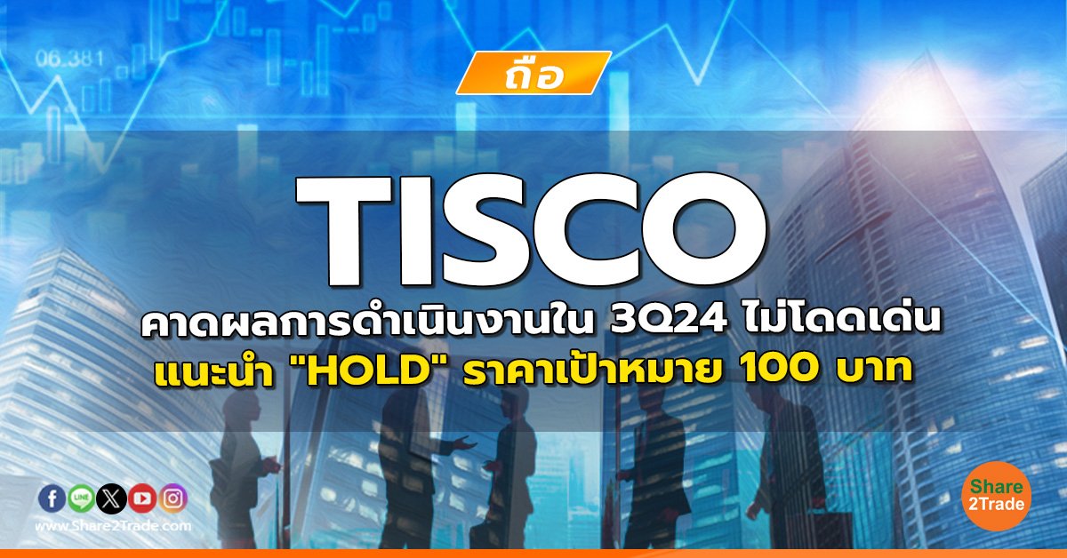 TISCO คาดผลการดำเนินงานใน 3Q24 ไม่โดดเด่น แนะนำ "HOLD" ราคาเป้าหมาย 100 บาท