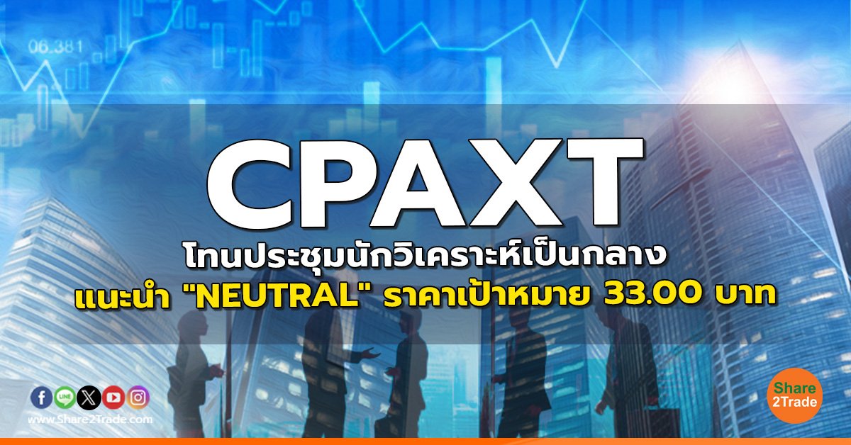 CPAXT โทนประชุมนักวิเคราะห์เป็นกลาง แนะนำ "NEUTRAL" ราคาเป้าหมาย 33.00 บาท