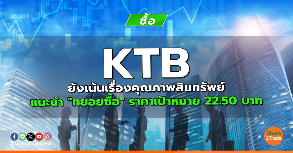 KTB ยังเน้นเรื่องคุณภาพสินทรัพย์ แนะนำ "ทยอยซื้อ" ราคาเป้าหมาย 22.50 บาท