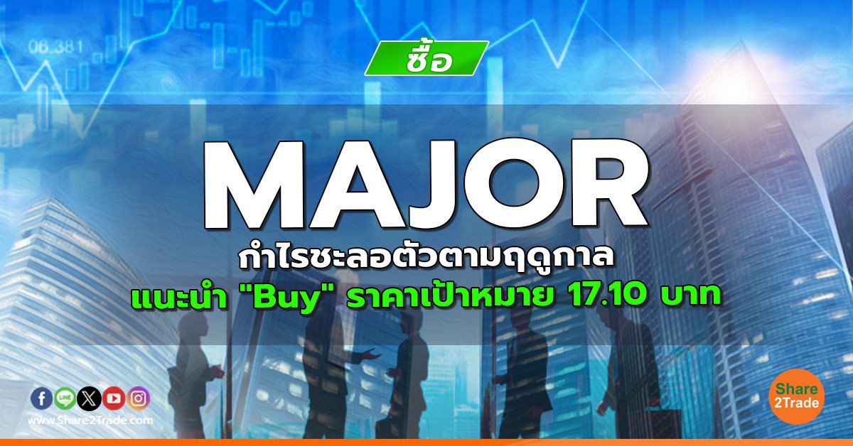 MAJOR กำไรชะลอตัวตามฤดูกาล แนะนำ "Buy" ราคาเป้าหมาย 17.10 บาท