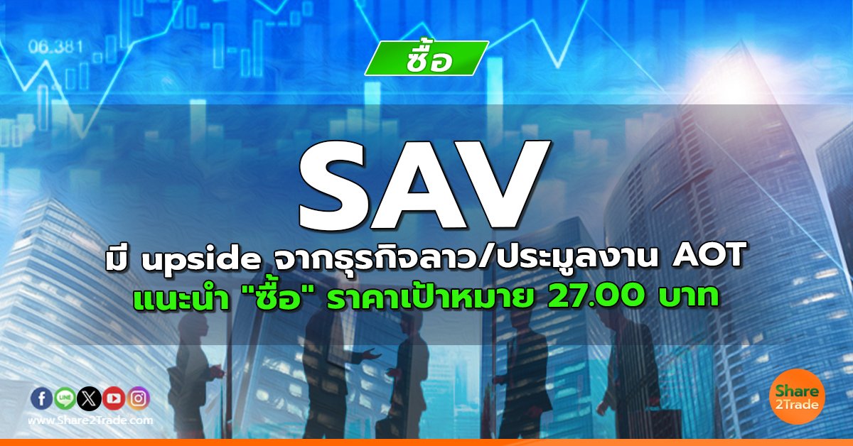 SAV มี upside จากธุรกิจลาว/ประมูลงาน AOT แนะนำ "ซื้อ" ราคาเป้าหมาย 27.00 บาท