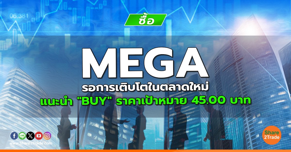 MEGA รอการเติบโตในตลาดใหม่ แนะนำ "BUY" ราคาเป้าหมาย 45.00 บาท