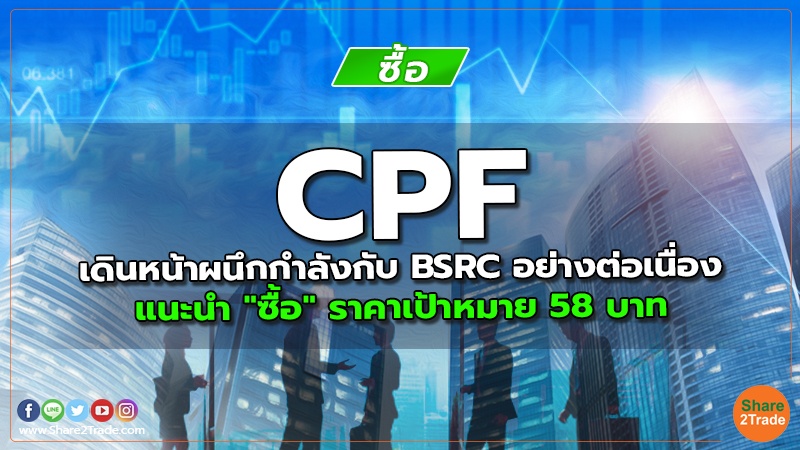 CPF เดินหน้าผนึกกำลังกับ BSRC อย่างต่อเนื่อง แนะนำ "ซื้อ" ราคาเป้าหมาย 58 บาท