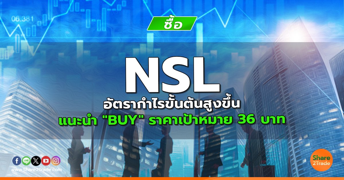 NSL อัตรากำไรขั้นต้นสูงขึ้น แนะนำ "BUY" ราคาเป้าหมาย 36 บาท