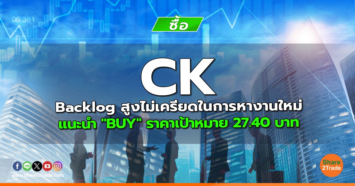 CK Backlog สูงไม่เครียดในการหางานใหม่ แนะนำ "BUY" ราคาเป้าหมาย 27.40 บาท