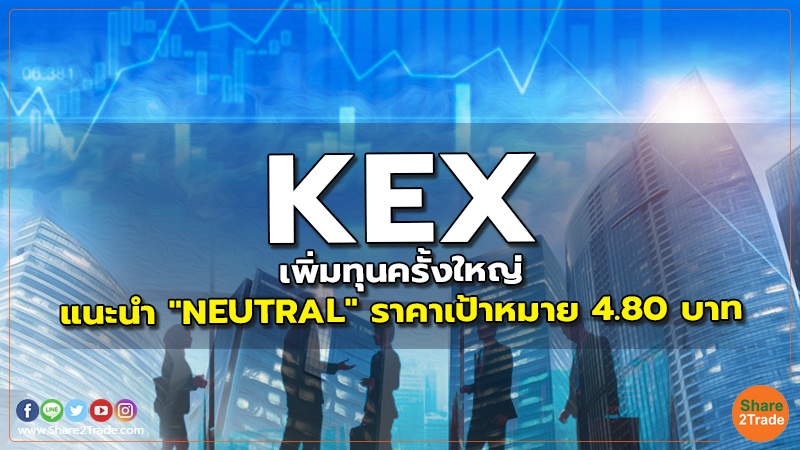 KEX เพิ่มทุนครั้งใหญ่ แนะนำ "NEUTRAL" ราคาเป้าหมาย 4.80 บาท