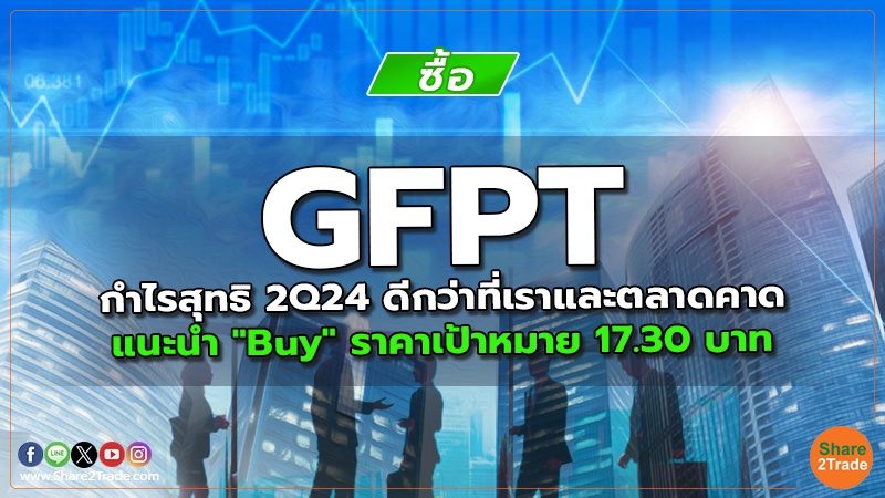 GFPT กำไรสุทธิ 2Q24 ดีกว่าที่เราและตลาดคาด แนะนำ "Buy" ราคาเป้าหมาย 17.30 บาท