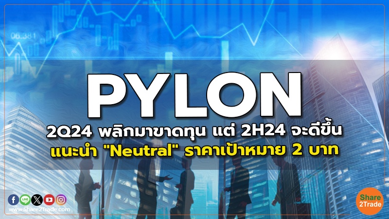 PYLON 2Q24 พลิกมาขาดทุน แต่ 2H24 จะดีขึ้น  แนะนำ "Neutral" ราคาเป้าหมาย 2 บาท