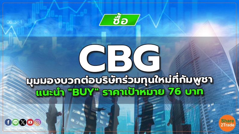 CBG มุมมองบวกต่อบริษัทร่วมทุนใหม่ที่กัมพูชา แนะนำ "BUY" ราคาเป้าหมาย 76 บาท