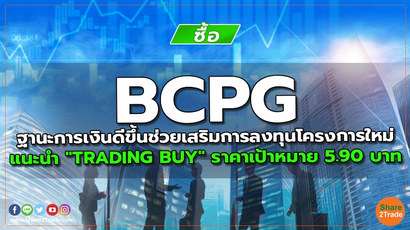 BCPG ฐานะการเงินดีขึ้นช่วยเสริมการลงทุนโครงการใหม่ แนะนำ "TRADING BUY" ราคาเป้าหมาย 5.90 บาท