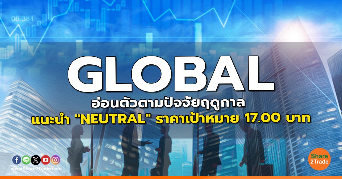 GLOBAL อ่อนตัวตามปัจจัยฤดูกาล แนะนำ "NEUTRAL" ราคาเป้าหมาย 17.00 บาท