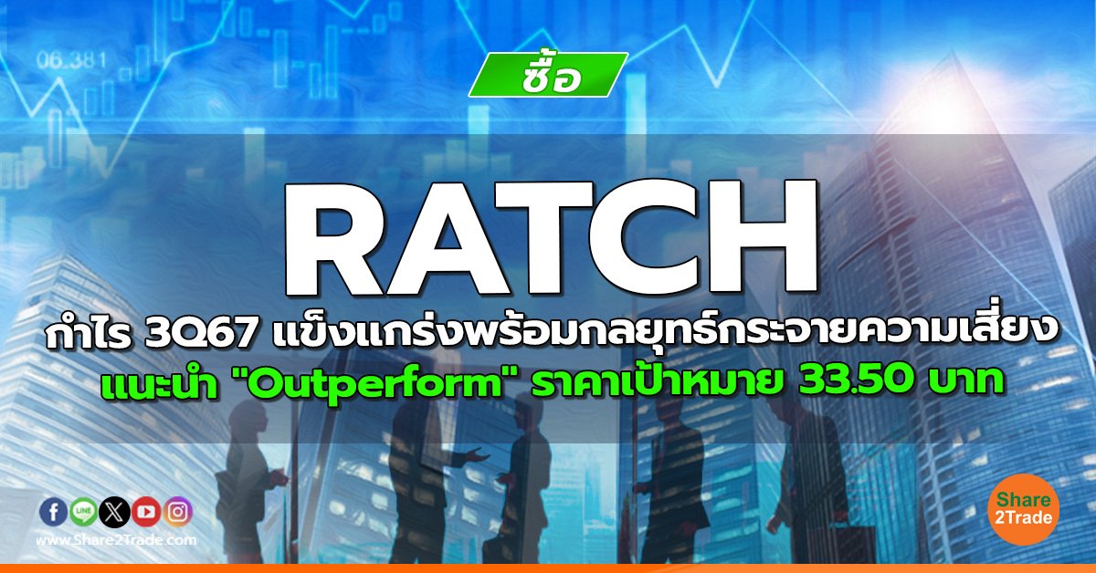 RATCH กำไร 3Q67 แข็งแกร่งพร้อมกลยุทธ์กระจายความเสี่ยง แนะนำ "Outperform" ราคาเป้าหมาย 33.50 บาท