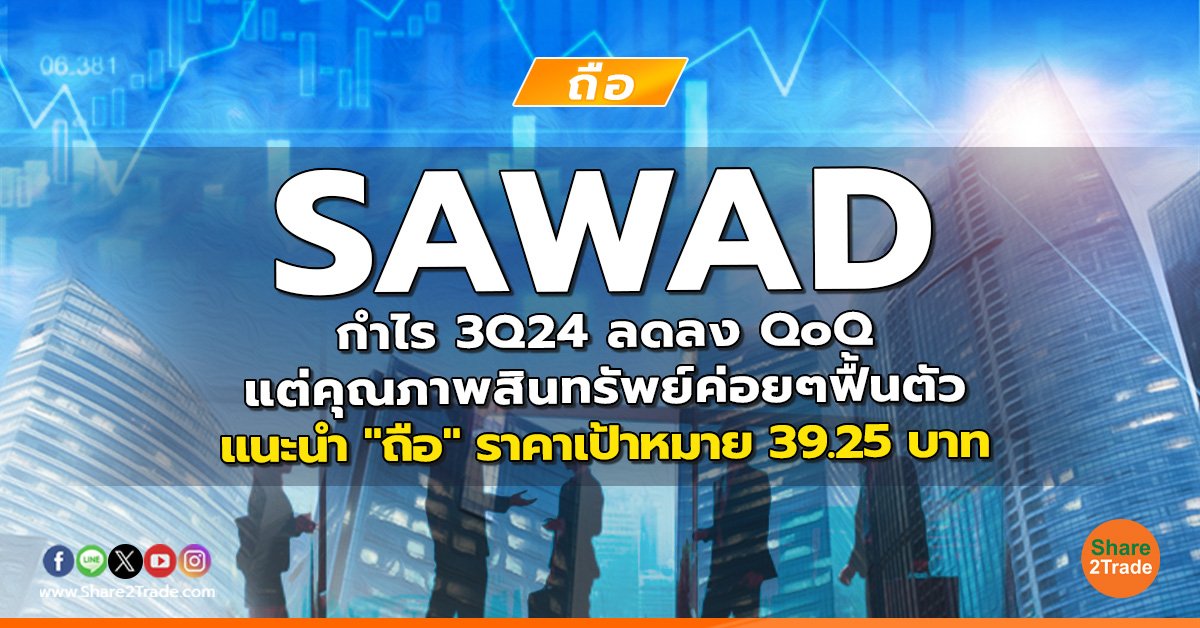 SAWAD กำไร 3Q24 ลดลง QoQ แต่คุณภาพสินทรัพย์ค่อยๆฟื้นตัว แนะนำ "ถือ" ราคาเป้าหมาย 39.25 บาท