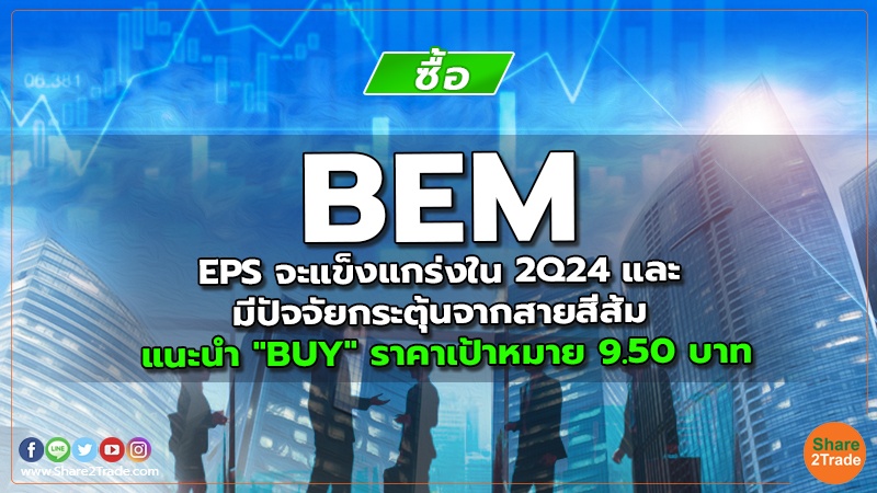 BEM EPS จะแข็งแกร่งใน 2Q24 และ มีปัจจัยกระตุ้นจากสายสีส้ม แนะนำ "BUY" ราคาเป้าหมาย 9.50 บาท