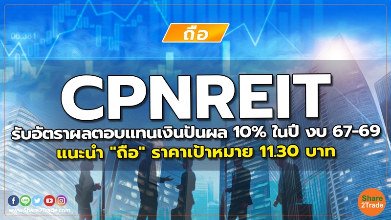 CPNREIT รับอัตราผลตอบแทนเงินปันผล 10% ในปี งบ 67-69 แนะนำ "ถือ" ราคาเป้าหมาย 11.30 บาท