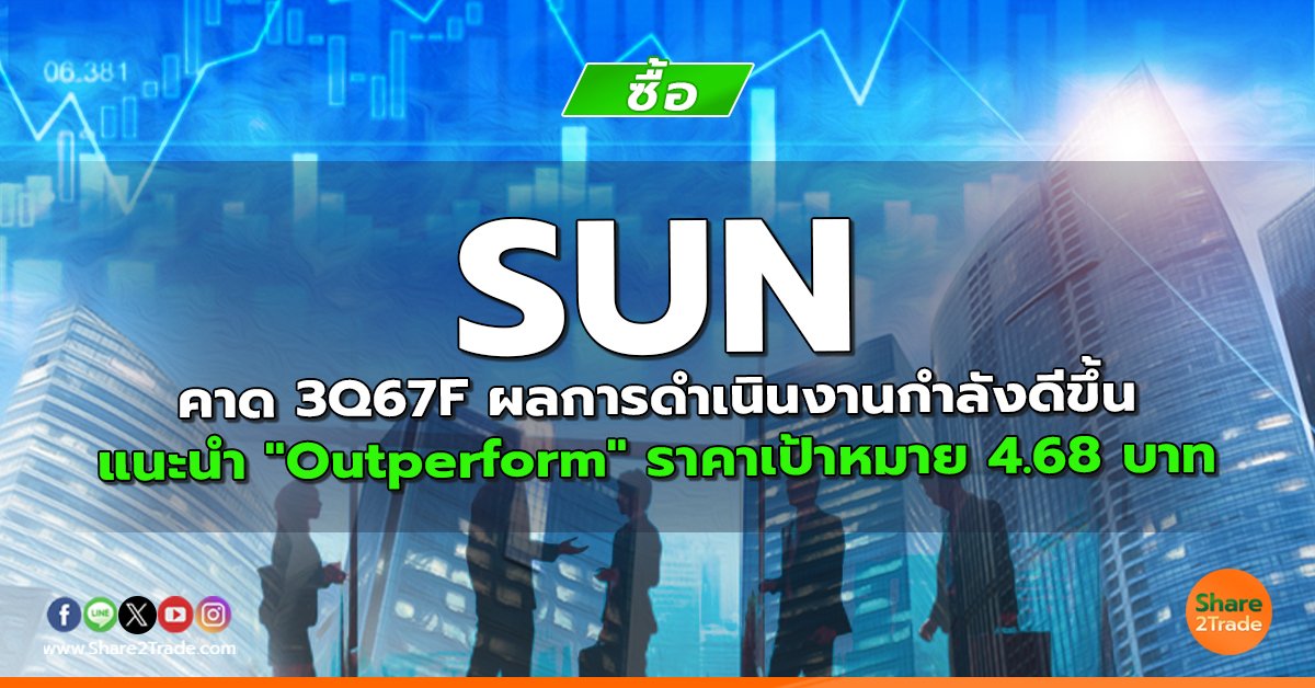 SUN คาด 3Q67F ผลการดำเนินงานกำลังดีขึ้น แนะนำ "Outperform" ราคาเป้าหมาย 4.68 บาท