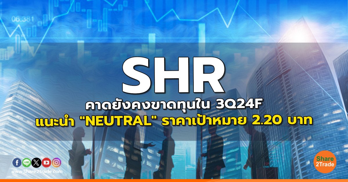 SHR คาดยังคงขาดทุนใน 3Q24F แนะนำ "NEUTRAL" ราคาเป้าหมาย 2.20 บาท