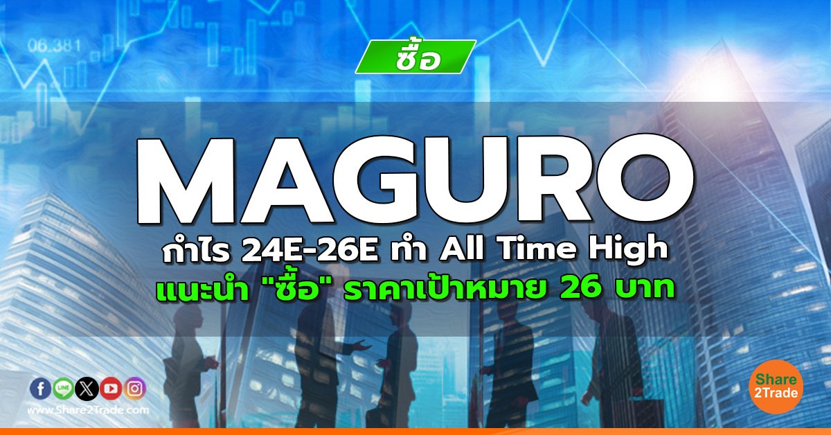 MAGURO กำไร 24E-26E ทำ All Time High แนะนำ "ซื้อ" ราคาเป้าหมาย 26 บาท