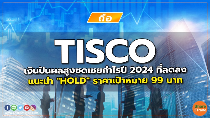 TISCO เงินปันผลสูงชดเชยกำไรปี 2024 ที่ลดลง แนะนำ "HOLD" ราคาเป้าหมาย 99 บาท