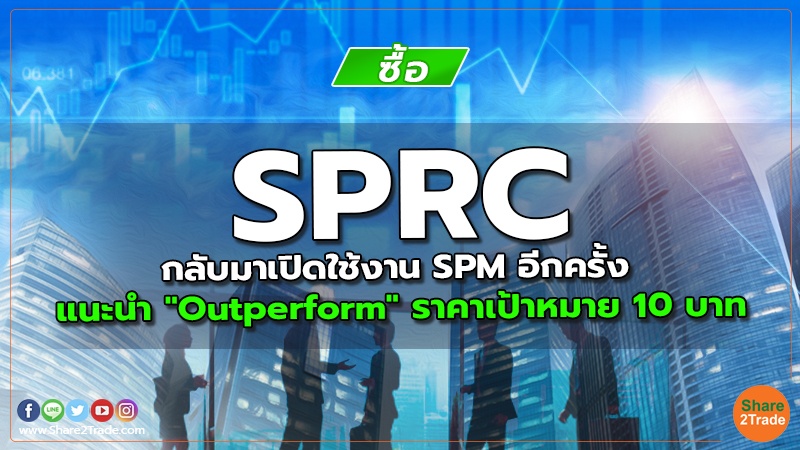 SPRC กลับมาเปิดใช้งาน SPM อีกครั้ง แนะนำ "Outperform" ราคาเป้าหมาย 10 บาท