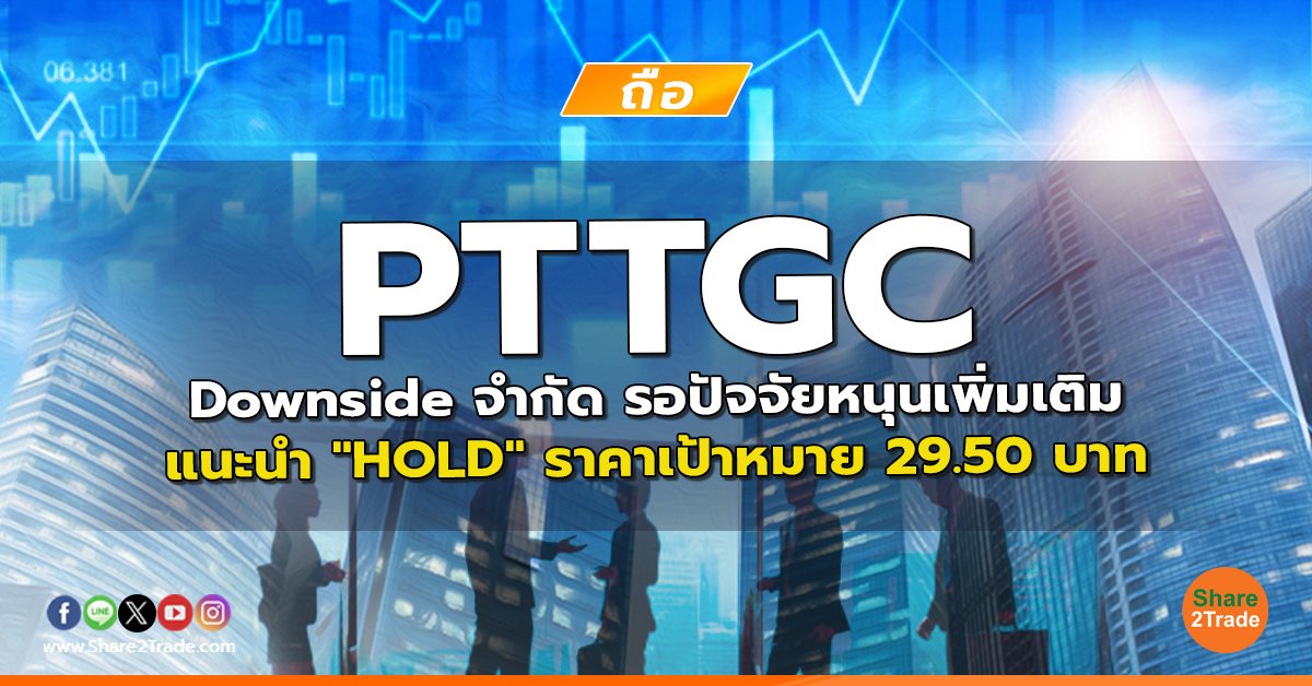 PTTGC Downside จำกัด รอปัจจัยหนุนเพิ่มเติม แนะนำ "HOLD" ราคาเป้าหมาย 29.50 บาท