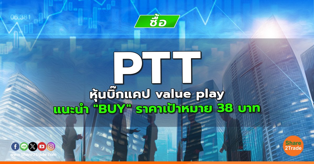 PTT หุ้นบิ๊กแคป value play แนะนำ "BUY" ราคาเป้าหมาย 38 บาท