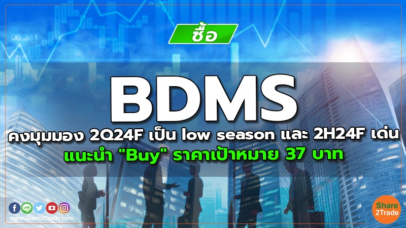 BDMS คงมุมมอง 2Q24F เป็น low season และ 2H24F เด่น แนะนำ "Buy" ราคาเป้าหมาย 37 บาท