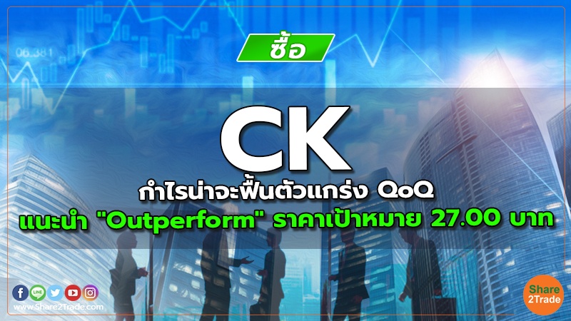 CK กำไรน่าจะฟื้นตัวแกร่ง QoQ แนะนำ "Outperform" ราคาเป้าหมาย 27.00 บาท