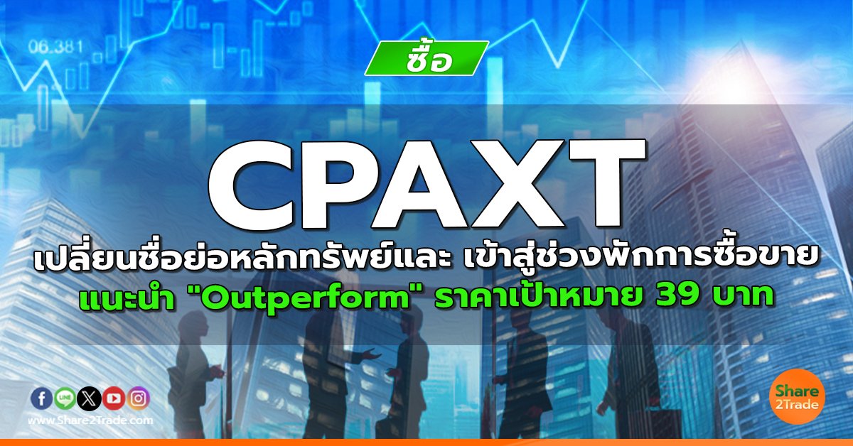 CPAXT เปลี่ยนชื่อย่อหลักทรัพย์และ เข้าสู่ช่วงพักการซื้อขาย แนะนำ "Outperform" ราคาเป้าหมาย 39 บาท