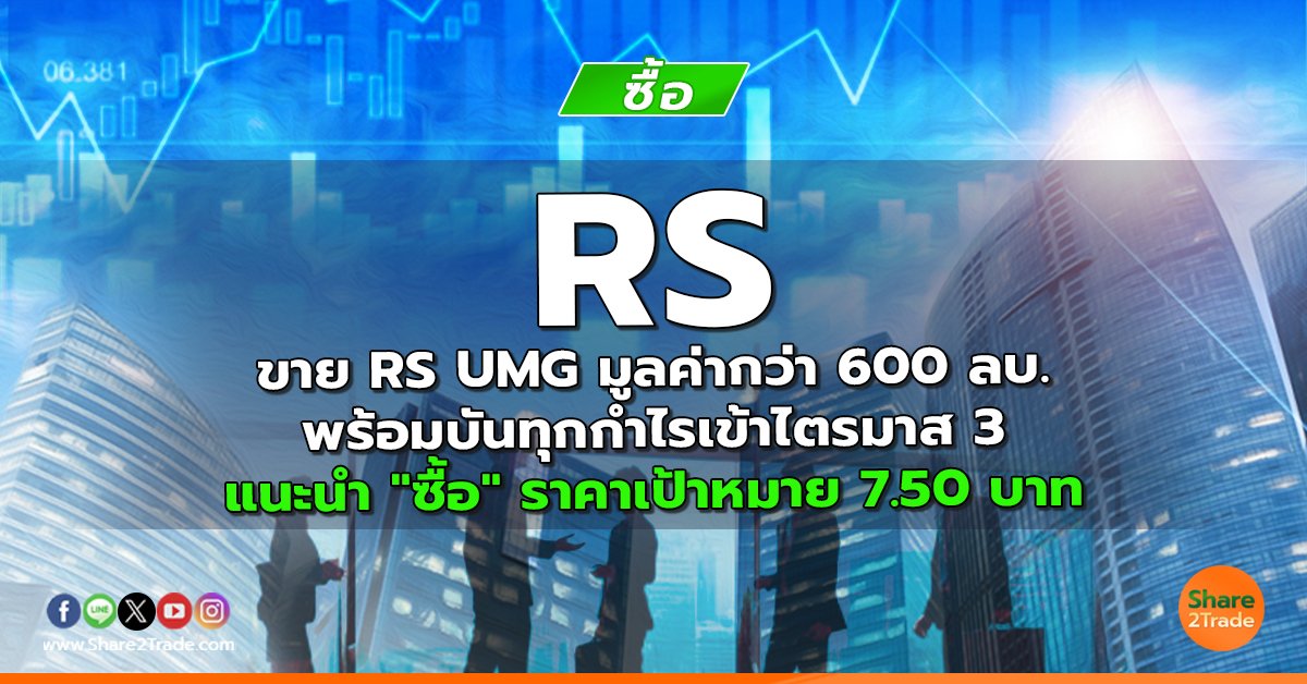 RS ขาย RS UMG มูลค่ากว่า 600 ลบ. พร้อมบันทุกกำไรเข้าไตรมาส 3 แนะนำ "ซื้อ" ราคาเป้าหมาย 7.50 บาท