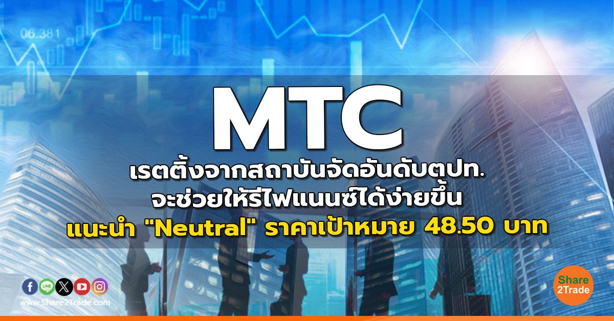 MTC เรตติ้งจากสถาบันจัดอันดับตปท.จะช่วยให้รีไฟแนนซ์ได้ง่ายขึ้น แนะนำ "Neutral" ราคาเป้าหมาย 48.50 บาท