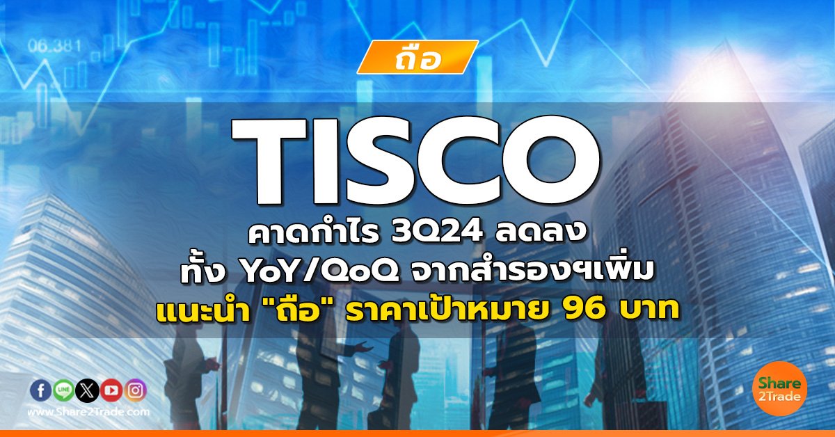 TISCO คาดกำไร 3Q24 ลดลงทั้ง YoY/QoQ จากสำรองฯเพิ่ม แนะนำ "ถือ" ราคาเป้าหมาย 96 บาท